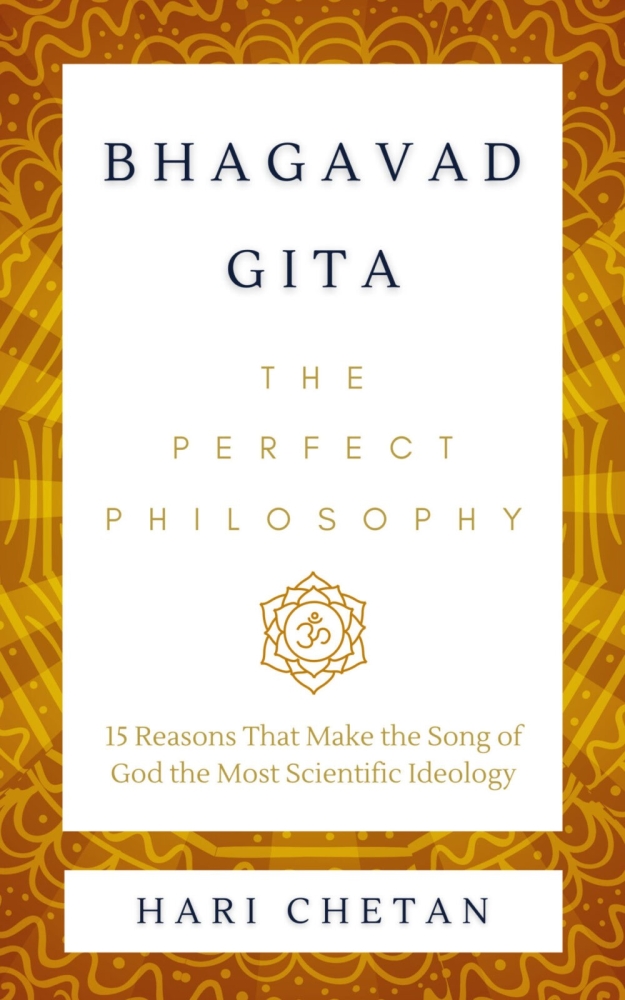 Bhagavad Gita - The Perfect Philosophy: 15 Reasons That Make the Song of God the Most Scientific Ideology