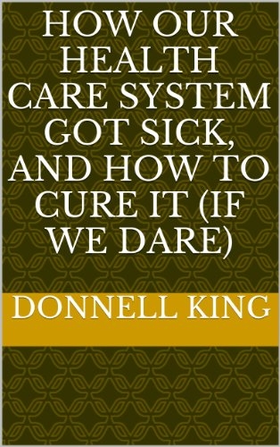 How Our Health Care System Got Sick, and How to Cure It (If We Dare)