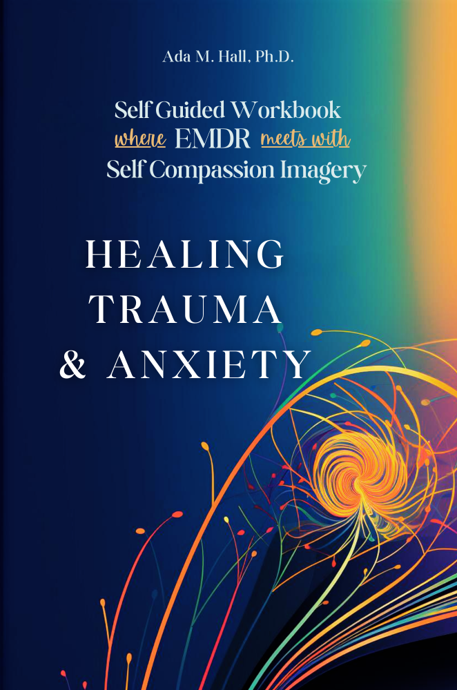 Healing Trauma and Anxiety with Self Guided Workbook Where EMDR Meets with Self Compassion Imagery: 