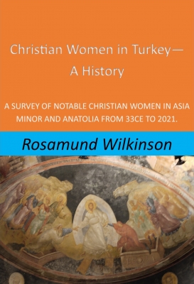 Christian Women in Turkey - A History: A Survey of Notable Christian Women in Asia Minor and Anatolia from 33CE to 2021