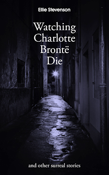 Watching Charlotte Bronte Die: and other surreal stories